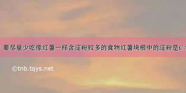 糖尿病患者 要尽量少吃像红薯一样含淀粉较多的食物红薯块根中的淀粉是CA. 块根细胞