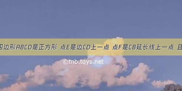 如图所示 四边形ABCD是正方形 点E是边CD上一点 点F是CB延长线上一点 且DE=BF 通