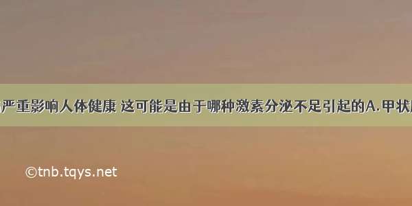 单选题糖尿病严重影响人体健康 这可能是由于哪种激素分泌不足引起的A.甲状腺激素B.生长