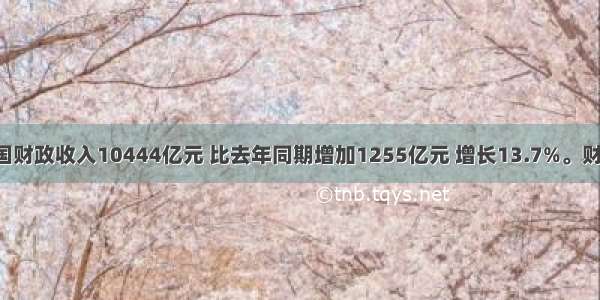 10月 全国财政收入10444亿元 比去年同期增加1255亿元 增长13.7%。财政收入中