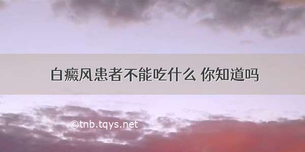 白癜风患者不能吃什么 你知道吗