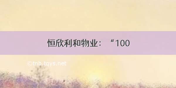 恒欣利和物业：“100