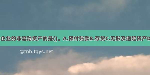 下列选项中 属于企业的非流动资产的是()。A.预付账款B.存货C.无形及递延资产D.应收账款ABCD