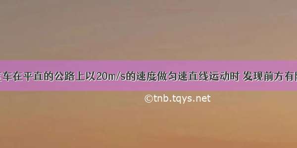 单选题一辆汽车在平直的公路上以20m/s的速度做匀速直线运动时 发现前方有障碍立即制动