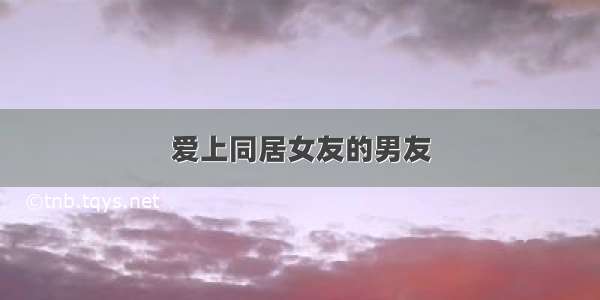 爱上同居女友的男友