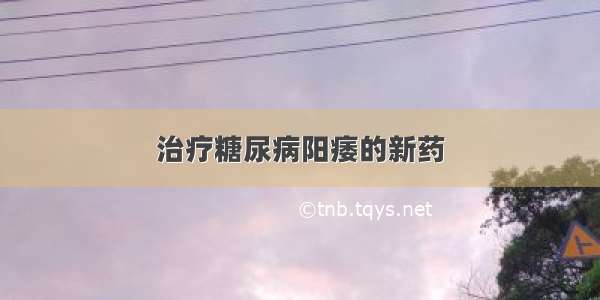 治疗糖尿病阳痿的新药