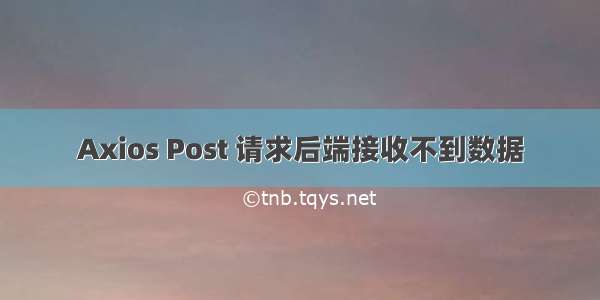 Axios Post 请求后端接收不到数据