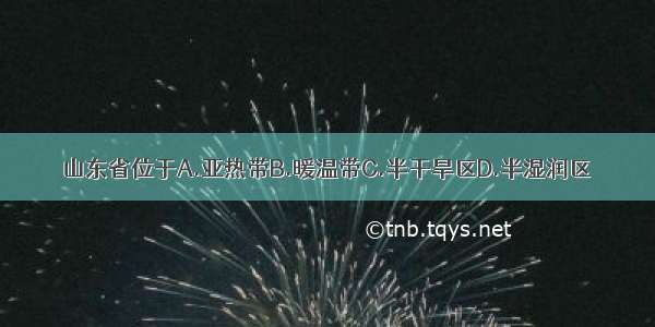 山东省位于A.亚热带B.暖温带C.半干旱区D.半湿润区