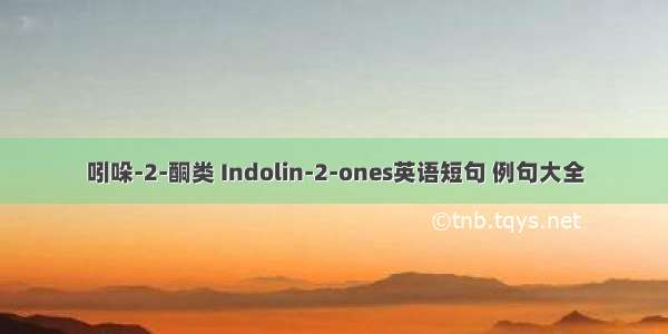 吲哚-2-酮类 Indolin-2-ones英语短句 例句大全