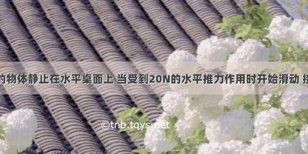 质量为5kg的物体静止在水平桌面上 当受到20N的水平推力作用时开始滑动 接着以18N的