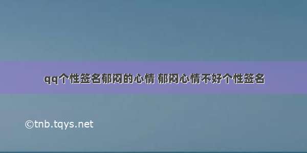 qq个性签名郁闷的心情 郁闷心情不好个性签名