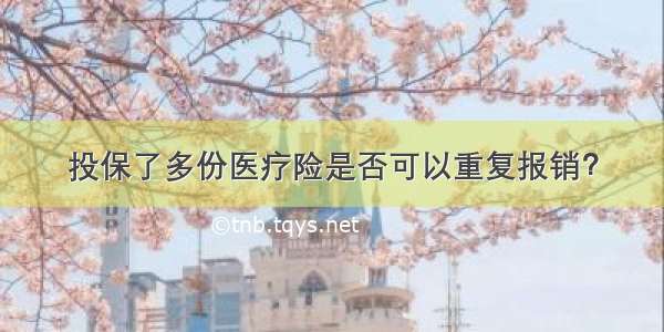 投保了多份医疗险是否可以重复报销？