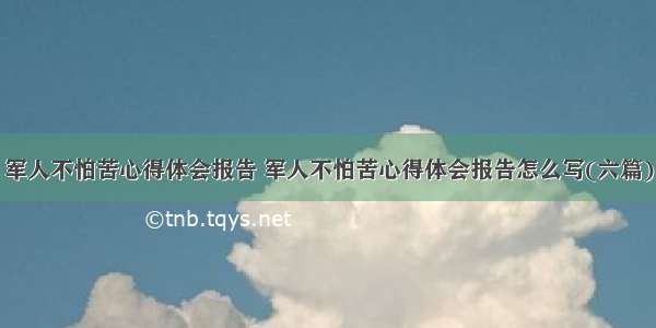 军人不怕苦心得体会报告 军人不怕苦心得体会报告怎么写(六篇)