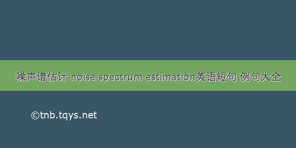 噪声谱估计 noise spectrum estimation英语短句 例句大全