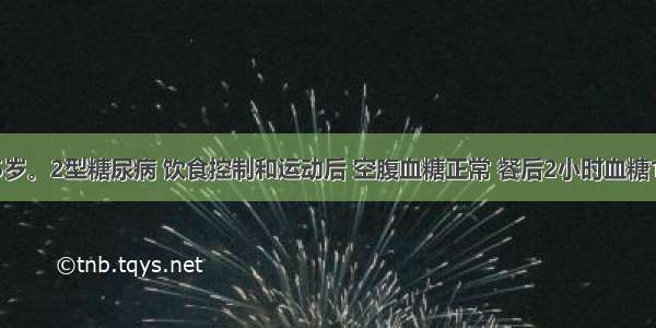 患者 男 45岁。2型糖尿病 饮食控制和运动后 空腹血糖正常 餐后2小时血糖10.7mmol