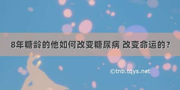 8年糖龄的他如何改变糖尿病 改变命运的？