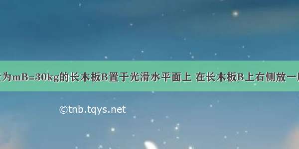 如图所示 质量为mB=30kg的长木板B置于光滑水平面上 在长木板B上右侧放一质量mA=20kg