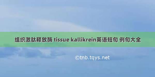 组织激肽释放酶 tissue kallikrein英语短句 例句大全