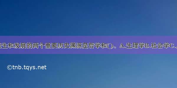 现代心理学诞生和发展的两个重要历史渊源是哲学和()。A.生理学B.社会学C.人类学D.物理