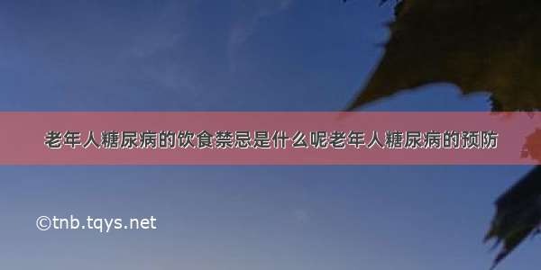 老年人糖尿病的饮食禁忌是什么呢老年人糖尿病的预防