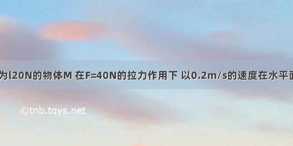 如图所示 重为l20N的物体M 在F=40N的拉力作用下 以0.2m/s的速度在水平面上做匀速直