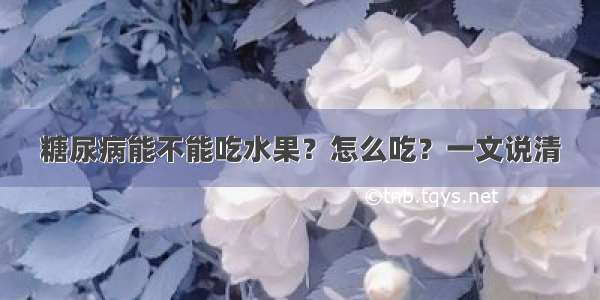 糖尿病能不能吃水果？怎么吃？一文说清