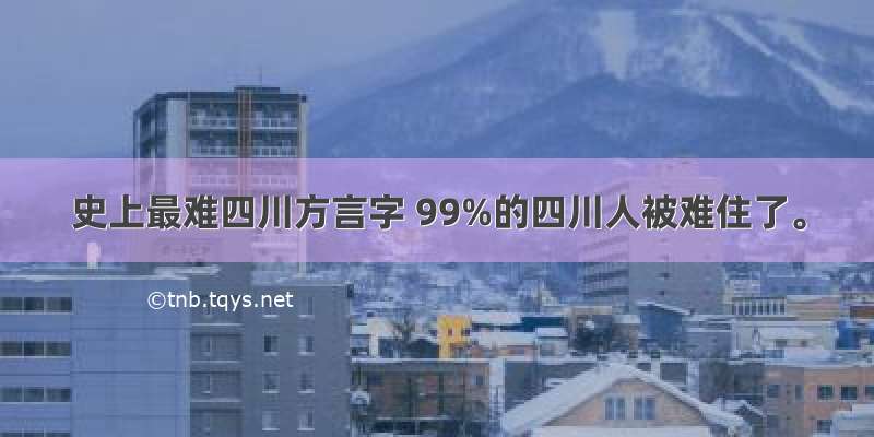 史上最难四川方言字 99%的四川人被难住了。