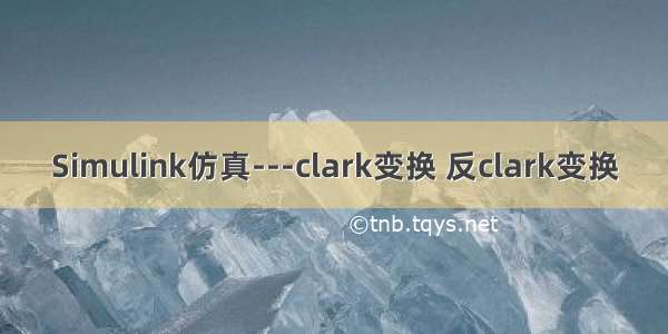 Simulink仿真---clark变换 反clark变换