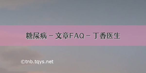 糖尿病 - 文章FAQ - 丁香医生