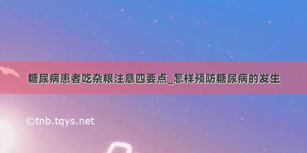 糖尿病患者吃杂粮注意四要点_怎样预防糖尿病的发生