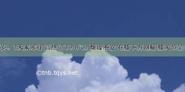 患儿男 7岁。1天来寒战 高热(T39.8℃) 烦躁不安 右膝下方剧痛 膝关节呈半屈曲状