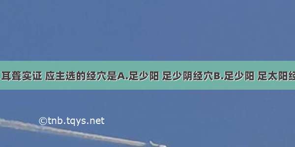 治疗耳鸣 耳聋实证 应主选的经穴是A.足少阳 足少阴经穴B.足少阳 足太阳经穴C.足少