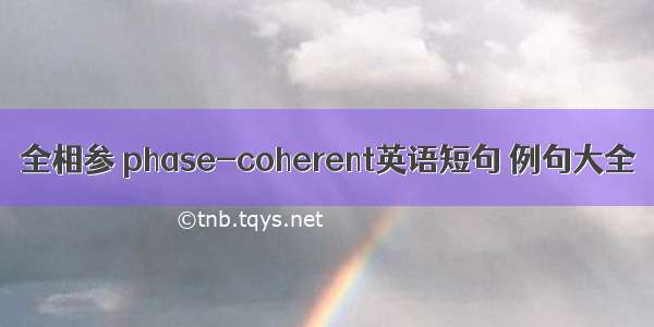 全相参 phase-coherent英语短句 例句大全