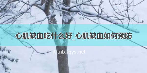 心肌缺血吃什么好_心肌缺血如何预防