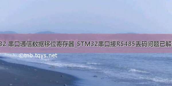 stm32 串口通信数据移位寄存器_STM32串口接RS485丢码问题已解决*_*