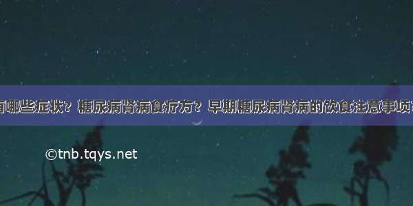 糖尿病肾病有哪些症状？糖尿病肾病食疗方？早期糖尿病肾病的饮食注意事项？糖尿病患者