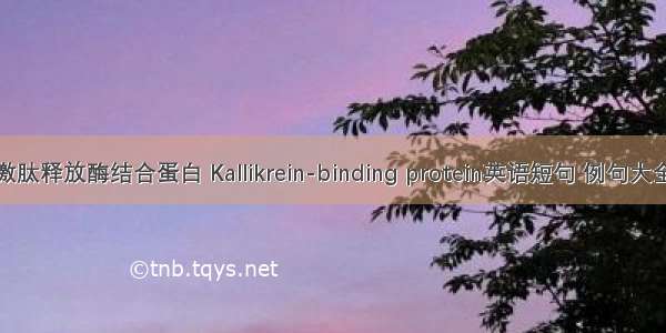 激肽释放酶结合蛋白 Kallikrein-binding protein英语短句 例句大全