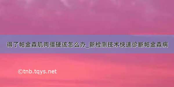 得了帕金森肌肉僵硬该怎么办_新检测技术快速诊断帕金森病