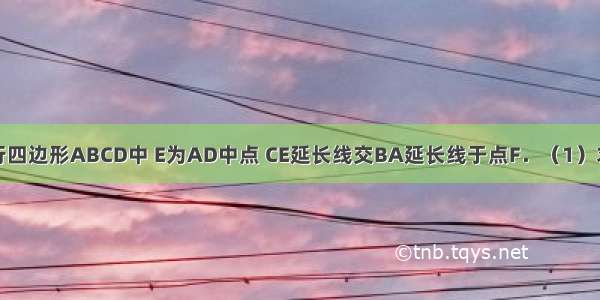 如图 已知平行四边形ABCD中 E为AD中点 CE延长线交BA延长线于点F．（1）求证：CD=AF