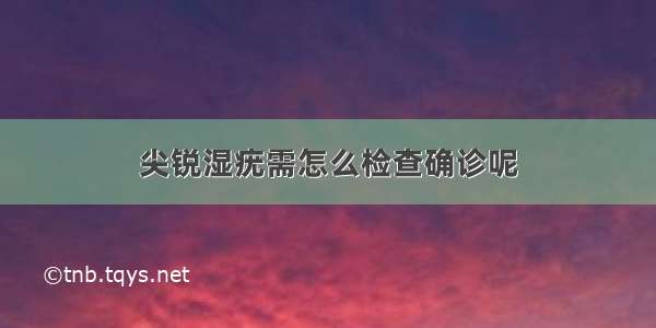 尖锐湿疣需怎么检查确诊呢