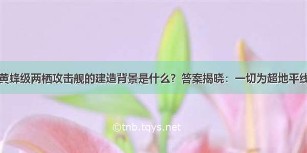 黄蜂级两栖攻击舰的建造背景是什么？答案揭晓：一切为超地平线