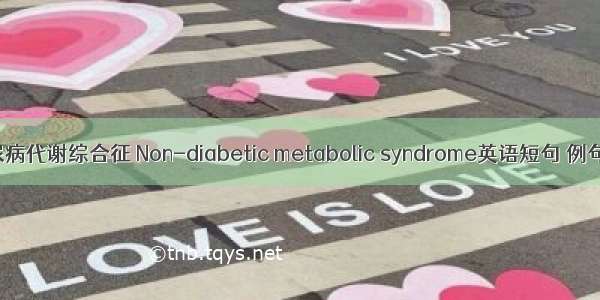 非糖尿病代谢综合征 Non-diabetic metabolic syndrome英语短句 例句大全