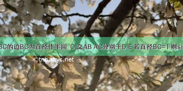 如图 以△ABC的边BC为直径作半圆⊙O 交AB AC分别于D E 若直径BC=1 则sin∠ABE的