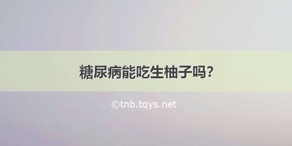 糖尿病能吃生柚子吗？