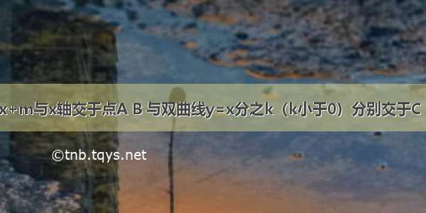 已知直线y=x+m与x轴交于点A B 与双曲线y=x分之k（k小于0）分别交于C D 且C为（-1