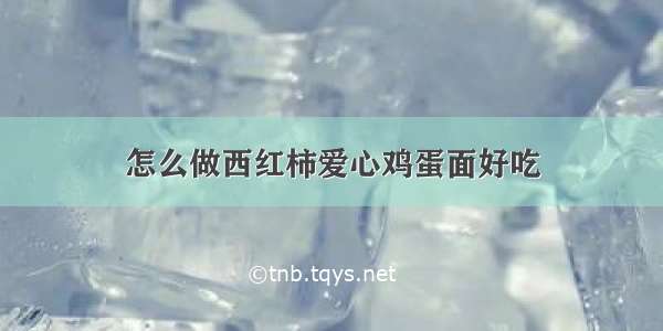 怎么做西红柿爱心鸡蛋面好吃