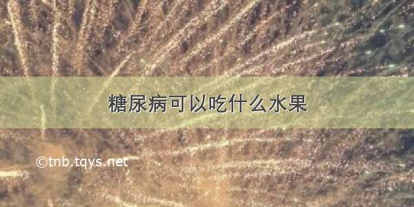 糖尿病可以吃什么水果