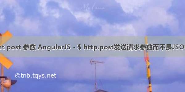 angular ajax get post 参数 AngularJS - $ http.post发送请求参数而不是JSON的任何方式？...