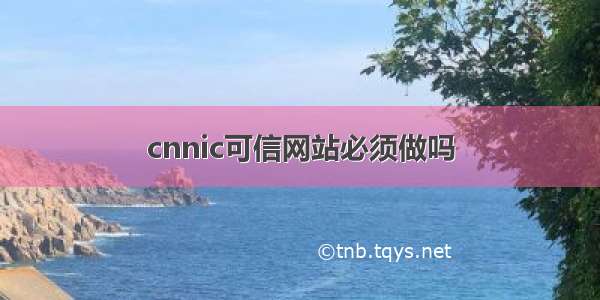 cnnic可信网站必须做吗