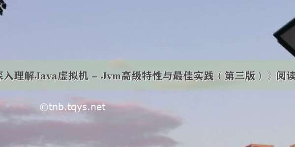 《深入理解Java虚拟机 - Jvm高级特性与最佳实践（第三版）》阅读笔记